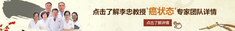 激情透逼北京御方堂李忠教授“癌状态”专家团队详细信息